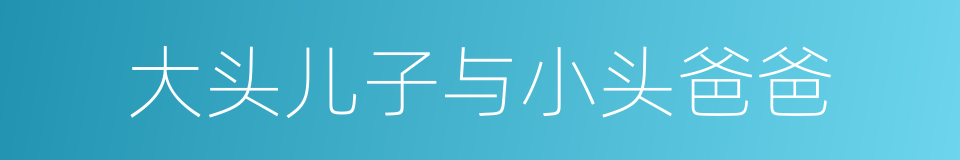 大头儿子与小头爸爸的同义词