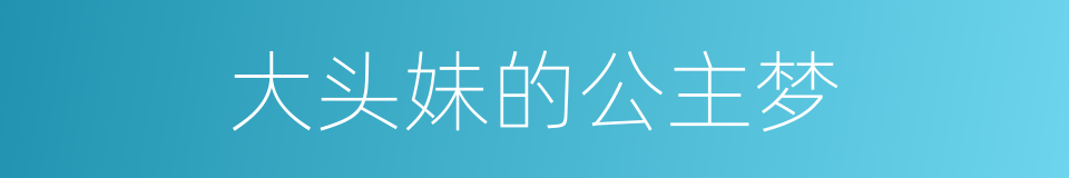 大头妹的公主梦的同义词