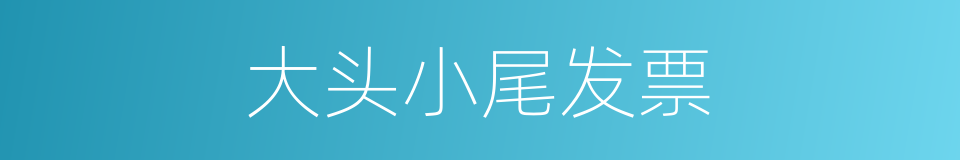大头小尾发票的同义词