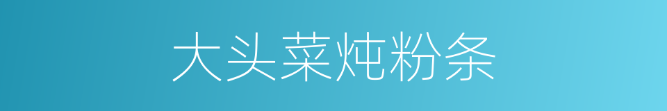 大头菜炖粉条的同义词