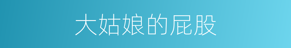 大姑娘的屁股的同义词