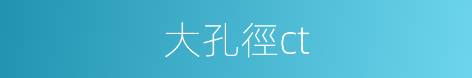 大孔徑ct的同義詞