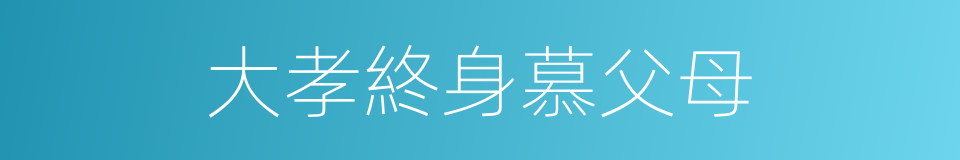 大孝終身慕父母的同義詞