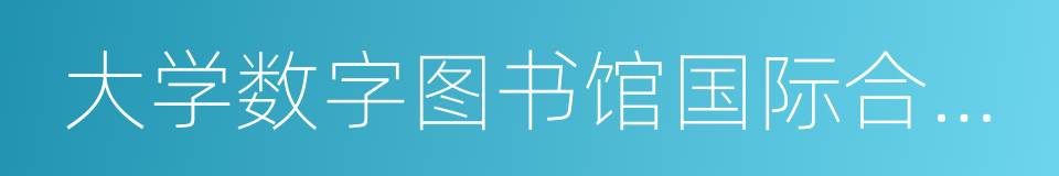 大学数字图书馆国际合作计划的同义词