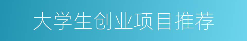 大学生创业项目推荐的同义词