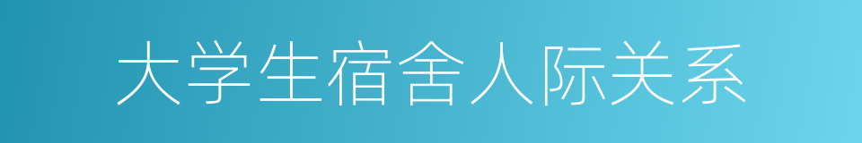 大学生宿舍人际关系的同义词