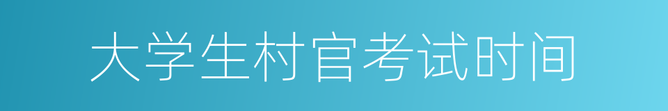 大学生村官考试时间的同义词