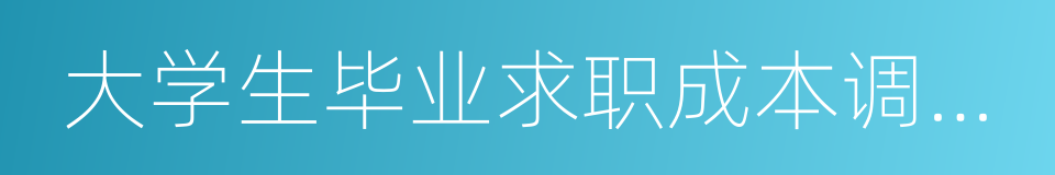 大学生毕业求职成本调查报告的同义词