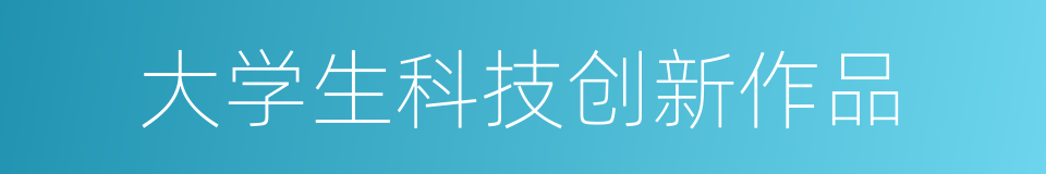 大学生科技创新作品的同义词