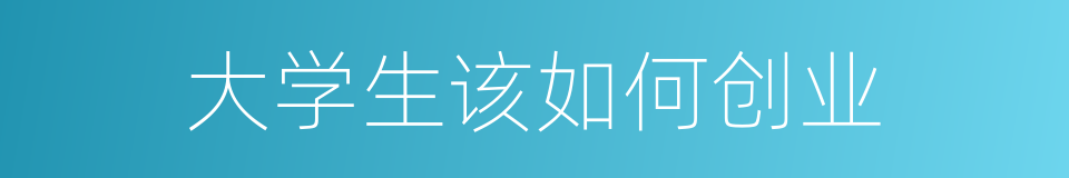 大学生该如何创业的同义词
