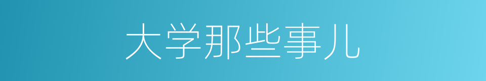 大学那些事儿的同义词