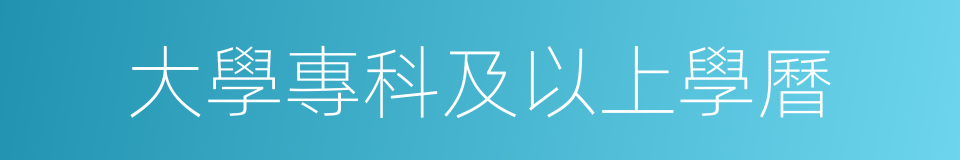 大學專科及以上學曆的同義詞