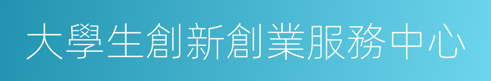 大學生創新創業服務中心的同義詞