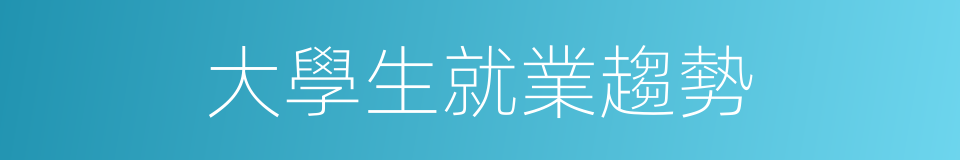 大學生就業趨勢的同義詞