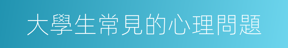 大學生常見的心理問題的同義詞