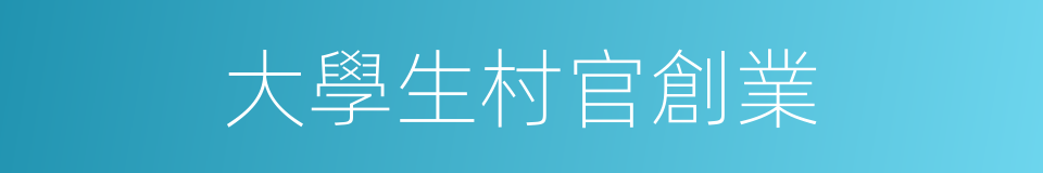 大學生村官創業的同義詞