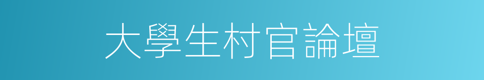 大學生村官論壇的同義詞