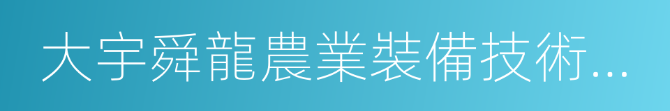 大宇舜龍農業裝備技術服務有限公司的同義詞