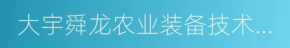 大宇舜龙农业装备技术服务有限公司的同义词