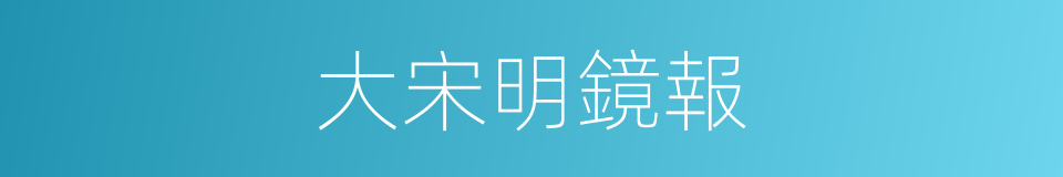 大宋明鏡報的同義詞