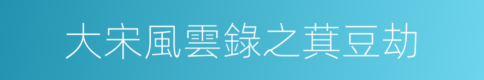 大宋風雲錄之萁豆劫的同義詞