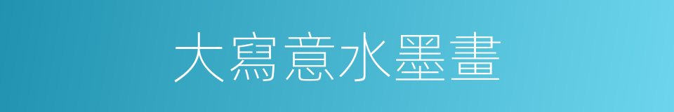 大寫意水墨畫的同義詞