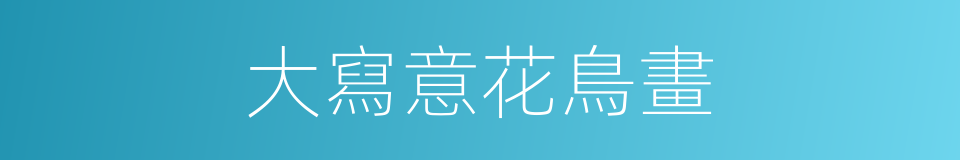 大寫意花鳥畫的同義詞