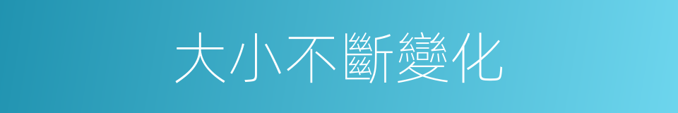 大小不斷變化的同義詞