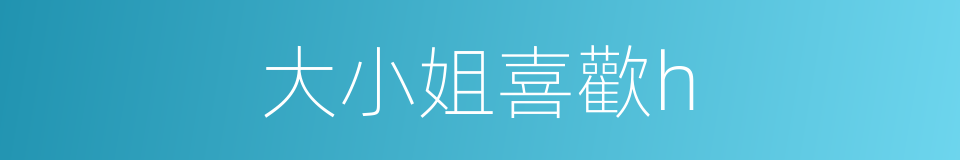 大小姐喜歡h的同義詞