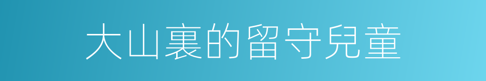大山裏的留守兒童的同義詞
