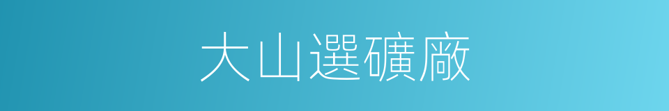 大山選礦廠的同義詞