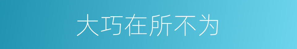 大巧在所不为的同义词