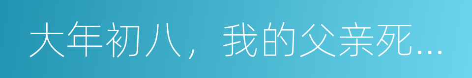 大年初八，我的父亲死在了神州专车里的同义词