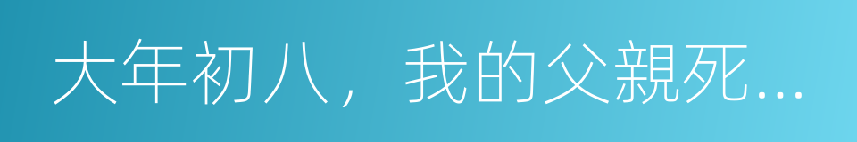 大年初八，我的父親死在了神州專車裏的同義詞