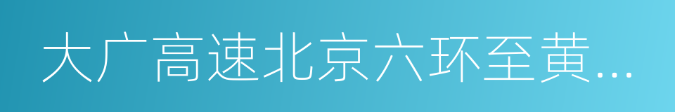 大广高速北京六环至黄垡桥段的同义词