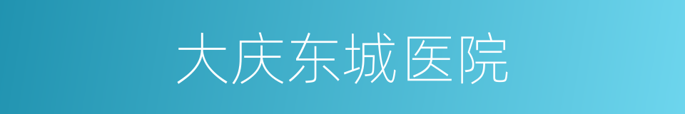 大庆东城医院的同义词