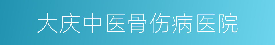 大庆中医骨伤病医院的同义词