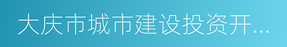 大庆市城市建设投资开发有限公司的同义词