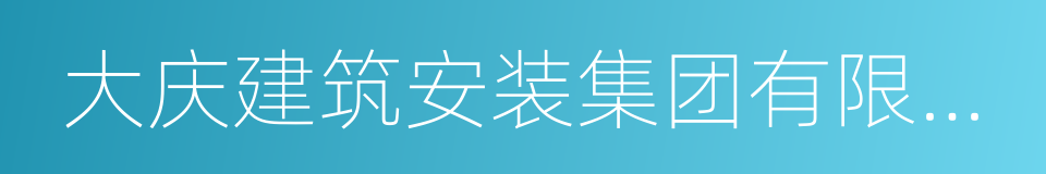 大庆建筑安装集团有限责任公司的同义词