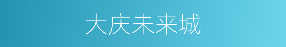 大庆未来城的同义词