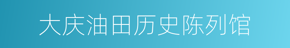 大庆油田历史陈列馆的同义词