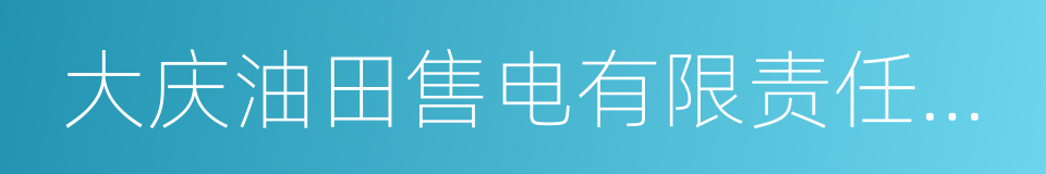 大庆油田售电有限责任公司的同义词