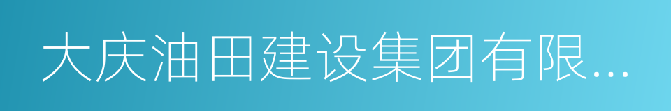 大庆油田建设集团有限责任公司的同义词