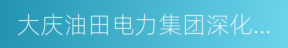 大庆油田电力集团深化改革升级发展框架方案的同义词