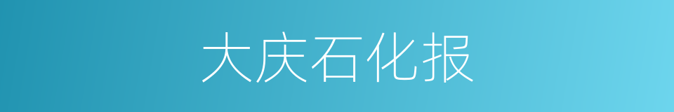 大庆石化报的同义词