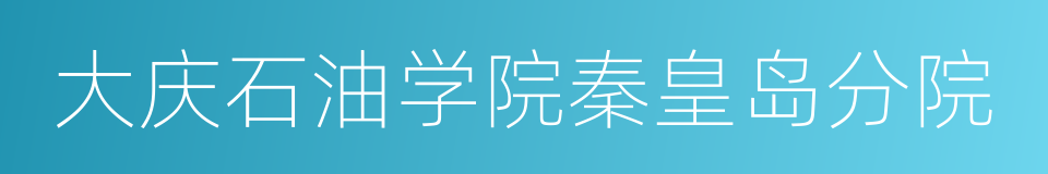 大庆石油学院秦皇岛分院的同义词