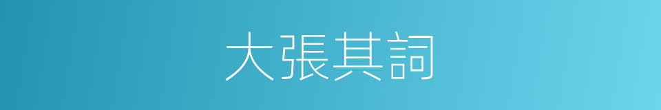 大張其詞的意思