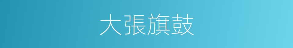 大張旗鼓的意思