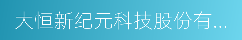 大恒新纪元科技股份有限公司的同义词