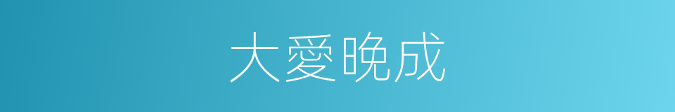 大愛晚成的同義詞